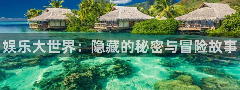 500彩票网体育官网入口登录：娱乐大世界：隐藏的秘密与冒险故事