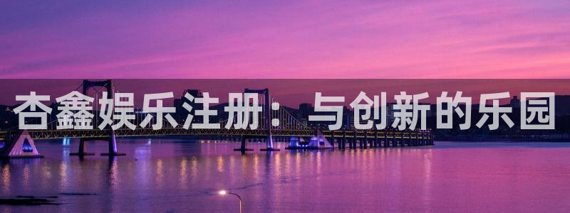 500彩票网官网入口：杏鑫娱乐注册：与创新的乐园