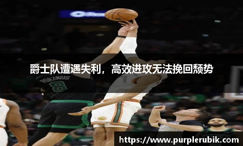 爵士队遭遇失利，高效进攻无法挽回颓势