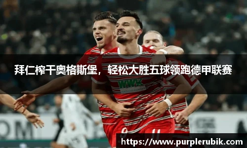 拜仁榨干奥格斯堡，轻松大胜五球领跑德甲联赛