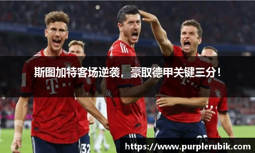 斯图加特客场逆袭，豪取德甲关键三分！
