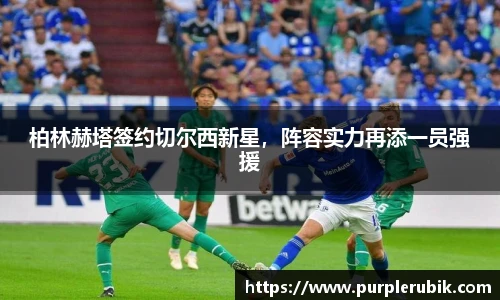 柏林赫塔签约切尔西新星，阵容实力再添一员强援