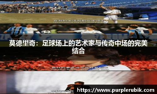 莫德里奇：足球场上的艺术家与传奇中场的完美结合