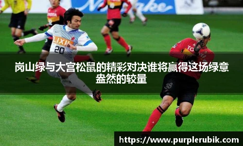 岗山绿与大宫松鼠的精彩对决谁将赢得这场绿意盎然的较量