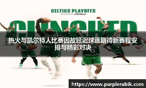 热火与凯尔特人比赛因故延迟球迷期待新赛程安排与精彩对决