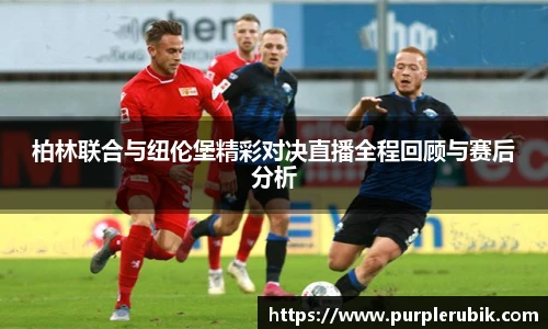 柏林联合与纽伦堡精彩对决直播全程回顾与赛后分析