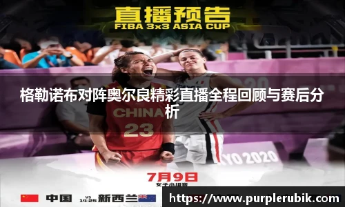 格勒诺布对阵奥尔良精彩直播全程回顾与赛后分析