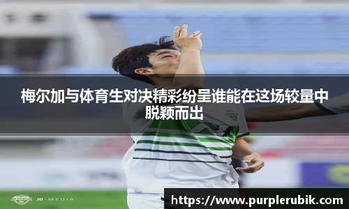 梅尔加与体育生对决精彩纷呈谁能在这场较量中脱颖而出