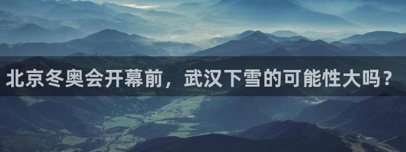 500彩票网k：北京冬奥会开幕前，武汉下雪的可能性大吗？