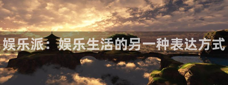 500彩票网体育平台登录入口：娱乐派：娱乐生活的另一种表达方式