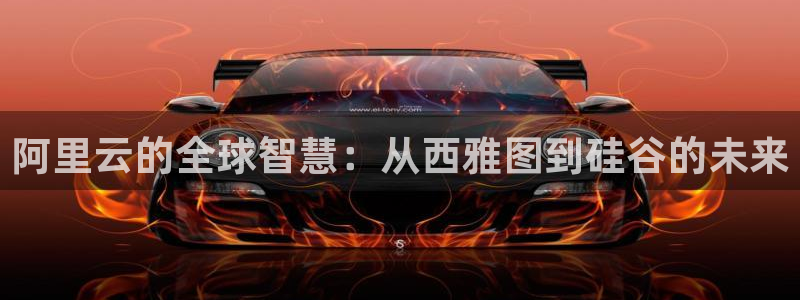 500彩票网体育娱乐注册链接：阿里云的全球智慧：从西雅图到硅谷的未来