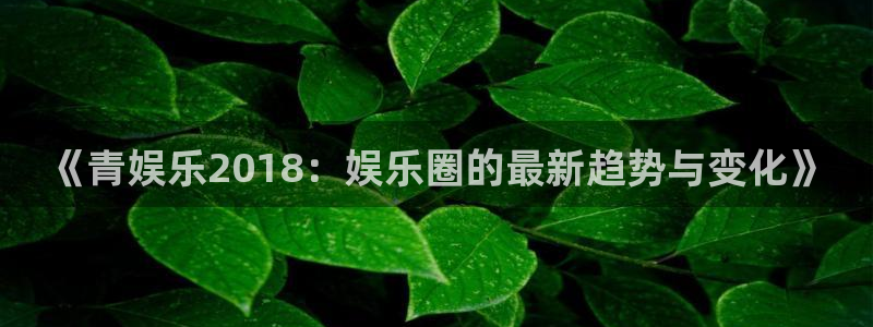 500彩票网平台：《青娱乐2018：娱乐圈的最新趋势与变化》