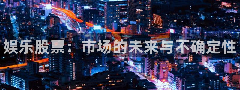 500彩票网体育f开号：娱乐股票：市场的未来与不确定性