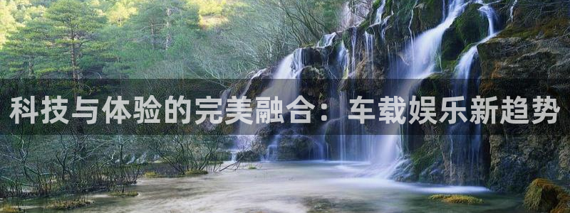 500彩票网凯捷开号链接：科技与体验的完美融合：车载娱乐新趋势