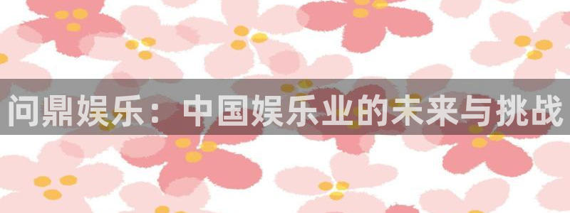 500彩票网体育app下载：问鼎娱乐：中国娱乐业的未来与挑战