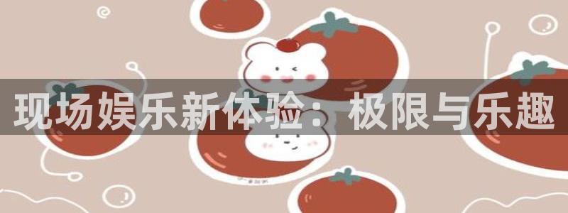 500彩票网平台注册：现场娱乐新体验：极限与乐趣