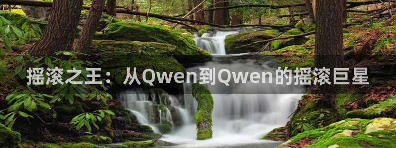 500彩票网登录注册：摇滚之王：从Qwen到Qwen的摇滚巨星