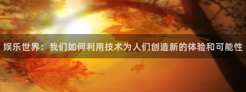 500彩票网体育f开号：娱乐世界：我们如何利用技术为人们创造新的体验和可能性