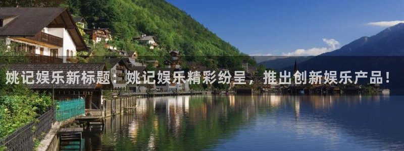 500彩票网体育凯捷平台注册：姚记娱乐新标题：姚记娱乐精彩纷呈，推出创新娱乐产品！