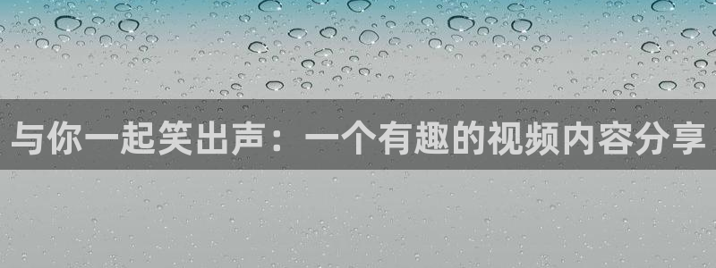 500彩票网集团官网：与你一起笑出声：一个有趣的视频内容分享