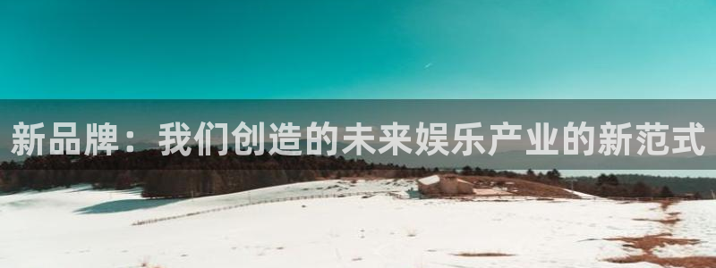 500彩票网体育合法嘛：新品牌：我们创造的未来娱乐产业的新范式