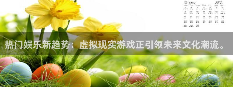 500彩票网电子有限公司：热门娱乐新趋势：虚拟现实游戏正引领未来文化潮流。