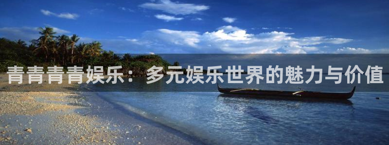 500彩票网4平台：青青青青娱乐：多元娱乐世界的魅力与价值
