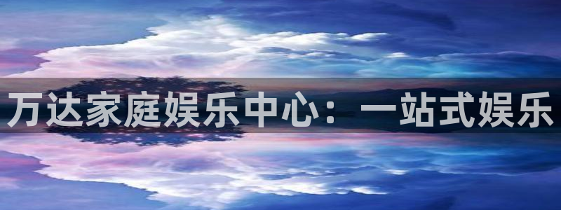 500彩票网登录界面入口：万达家庭娱乐中心：一站式娱乐