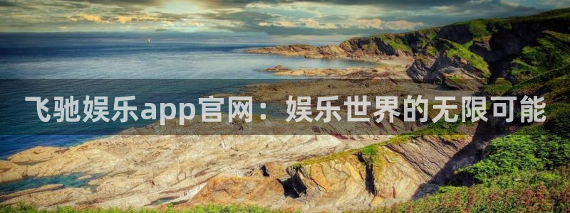 500彩票网体育注册平台：飞驰娱乐app官网：娱乐世界的无限可能