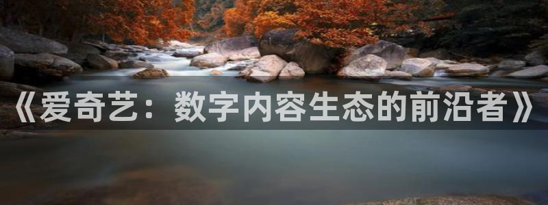 500彩票网2代理注册：《爱奇艺：数字内容生态的前沿者》