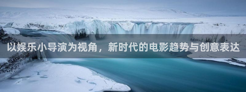 500彩票网集团官网：以娱乐小导演为视角，新时代的电影趋势与创意表达