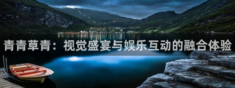 500彩票网平台开户：青青草青：视觉盛宴与娱乐互动的融合体验