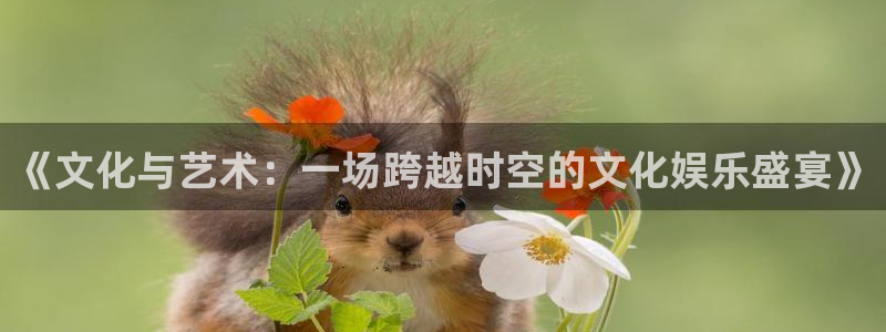 500彩票网5：《文化与艺术：一场跨越时空的文化娱乐盛宴》