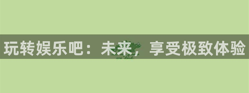 500彩票网3登陆：玩转娱乐吧：未来，享受极致体验